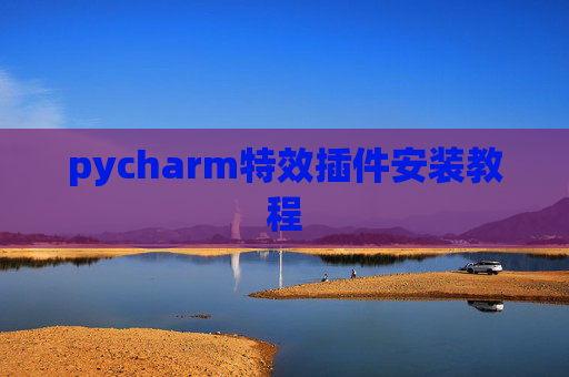 pycharm特效插件安装教程 pycharm特效插件安装教程